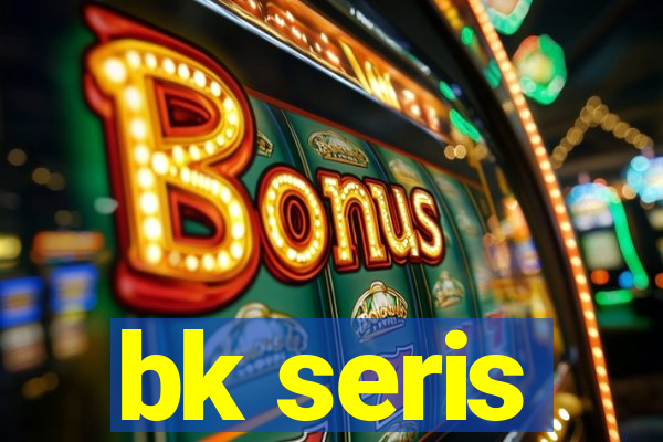 bk seris